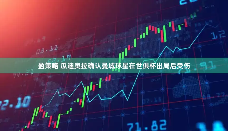 盈策略 瓜迪奥拉确认曼城球星在世俱杯出局后受伤