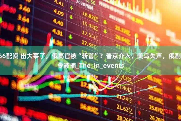 756配资 出大事了，俄高官被“斩首”？普京介入，美乌失声，俄副司令被捕_The_in_events