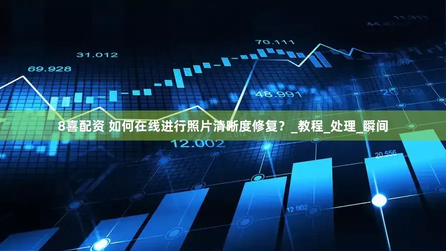 8喜配资 如何在线进行照片清晰度修复？_教程_处理_瞬间