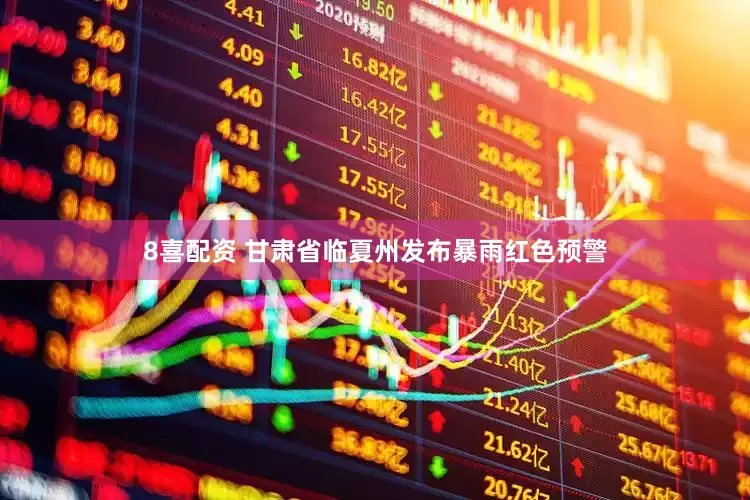 8喜配资 甘肃省临夏州发布暴雨红色预警