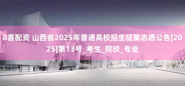 8喜配资 山西省2025年普通高校招生征集志愿公告[2025]第13号_考生_院校_专业