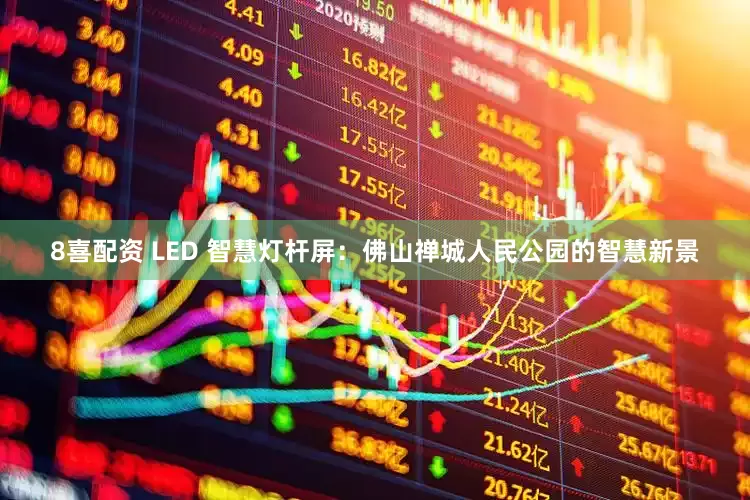 8喜配资 LED 智慧灯杆屏：佛山禅城人民公园的智慧新景