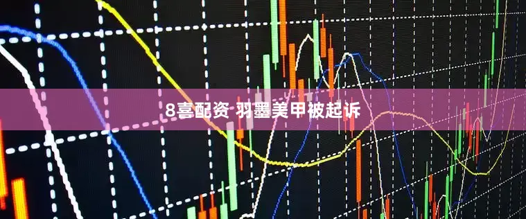 8喜配资 羽墨美甲被起诉