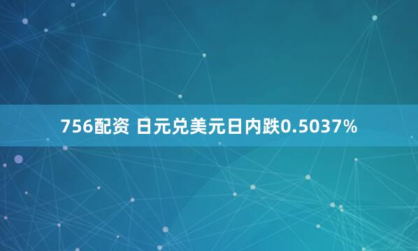 756配资 日元兑美元日内跌0.5037%