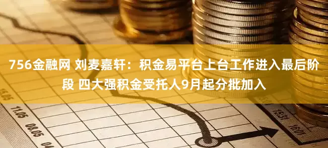 756金融网 刘麦嘉轩：积金易平台上台工作进入最后阶段 四大强积金受托人9月起分批加入